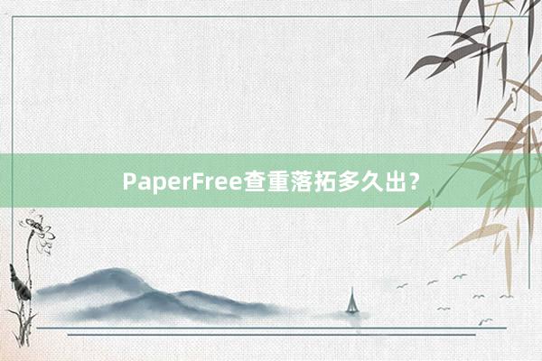 PaperFree查重落拓多久出？